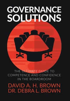 Governance Solutions : The Ultimate Guide to Competence and Confidence in the Boardroom