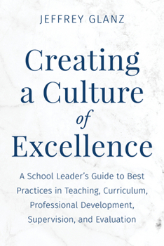 Paperback Creating a Culture of Excellence: A School Leader's Guide to Best Practices in Teaching, Curriculum, Professional Development, Supervision, and Evalua Book