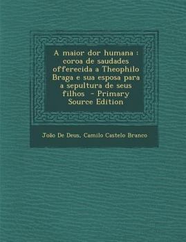 Paperback Maior Dor Humana: Coroa de Saudades Offerecida a Theophilo Braga E Sua Esposa Para a Sepultura de Seus Filhos [Portuguese] Book