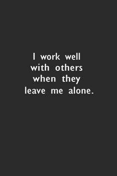 I work well with others when they leave me alone.: Lined Notebook (110 Pages 6" x 9" )