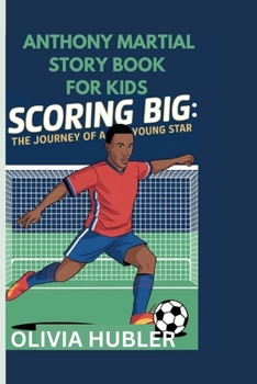 ANTHONY MARTIAL STORY BOOK FOR KIDS: Scoring Big: The Journey of a Young Star