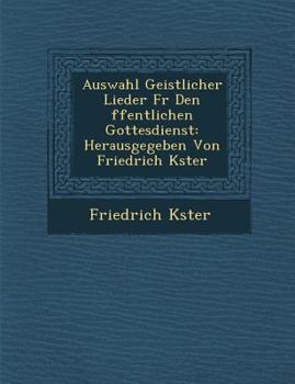 Paperback Auswahl Geistlicher Lieder Fur Den Ffentlichen Gottesdienst: Herausgegeben Von Friedrich K Ster [German] Book