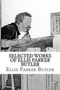 Selected Works of Ellis Parker Butler: The Thin Santa Claus, the Great American Pie Company, Pigs Is Pigs, the Revolt, Red Head and Whistle Breeches, Goat-Feathers, Mike Flannery on Duty and Off, the 