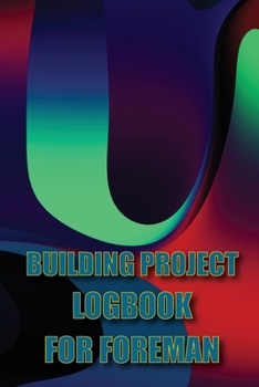 Paperback Building Project Logbook for Foreman: Construction Tracker to Keep Record Schedules, Daily Activities, Equipment, Safety Concerns Perfect Gift Idea fo Book