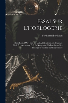 Paperback Essai Sur L'horlogerie: Dans Lequel On Traite De Cet Art Relativement À L'usage Civil, À L'astronomie Et À La Navigation, En Établissant Des P [French] Book