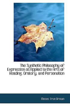 Paperback The Synthetic Philosophy of Expression as Applied to the Arts of Reading, Oratory, and Personation Book