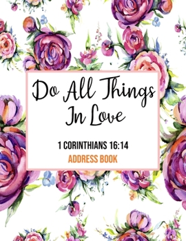 Paperback Do All Things In Love 1 Corinthians 16: 14 Address Book: Cute Floral Christian Address Book Gift with Alphabetical Organizer, Names, Addresses, Birthd Book
