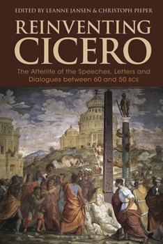 Reinventing Cicero: The Afterlife of the Speeches, Letters and Dialogues between 60 and 50 BCE (Bloomsbury Studies in Classical Reception)