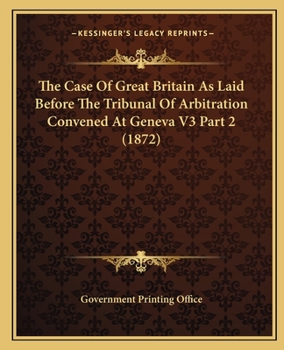 Paperback The Case Of Great Britain As Laid Before The Tribunal Of Arbitration Convened At Geneva V3 Part 2 (1872) Book