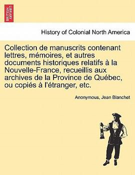 Collection de manuscrits contenant lettres, m�moires, et autres documents historiques relatifs � la Nouvelle-France, recueillis aux archives de la Province de Qu�bec, ou copi�s � l'�tranger, etc; Volu