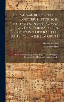 Hardcover Die Metamorphosen der Goetter. Historisch-mythologischer Roman aus dem Chinesischen. Übersetzung der Kapitel 1 bis 46 von Wilhelm Grube; durch eine In [German] Book