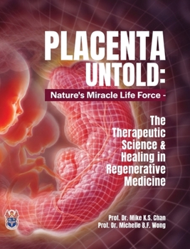 Placenta Untold: Nature's Miracle Life Force - The Therapeutic Science & Healing in Regenerative Medicine