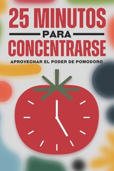 25 minutos para concentrarse: Aprovechar el poder de Pomodoro (Spanish Edition)