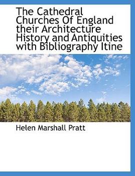 The Cathedral Churches of England Their Architecture History and Antiquities with Bibliography Itine