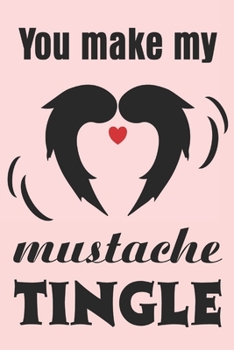 You Make My Mustache Tingle: Funny Valentine's Day Notebook & Journal for Your Sweetheart