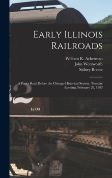 Hardcover Early Illinois Railroads: a Paper Read Before the Chicago Historical Society, Tuesday Evening, February 20, 1883 Book