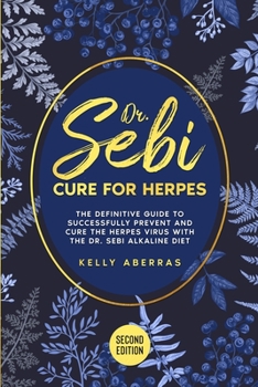 Dr. Sebi Cure for Herpes: The Definitive Guide to Successfully Prevent and Cure the Herpes Virus with the Dr Sebi Alkaline Diet