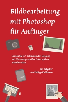 Paperback Bildbearbeitung mit Photoshop für Anfänger: Lernen Sie in 7 Lektionen den Umgang mit Photoshop, um Ihre Fotos optimal aufzubereiten [German] Book