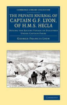 The Private Journal of Captain G. F. Lyon, of H. M. S. Hecla, During the Recent Voyage of Discovery Under Captain Parry