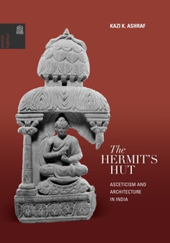 The Hermit's Hut: Architecture and Asceticism in India - Book  of the Spatial Habitus: Making and Meaning in Asia's Architecture