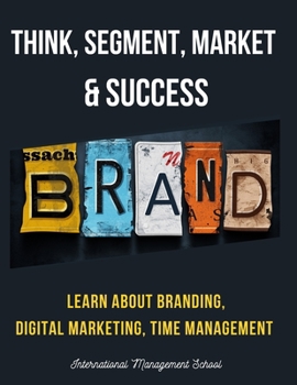 Paperback Think, Segment, Brand, Market and Success: Study the Start-up process from Scratch. Learn about Branding, Digital Marketing and Time Management Book