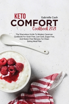Keto Comfort Cookbook 2021: The Shameless Guide to Modern Caveman Cookbook for Grain Free, Low Carb, Sugar Free, and Gluten Free Recipes for Clean Eating Meal Plan