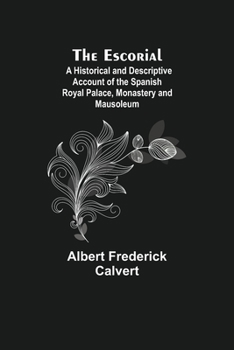 Paperback The Escorial; A Historical and Descriptive Account of the Spanish Royal Palace, Monastery and Mausoleum Book