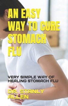 An Easy Way to Cure Stomach Flu: Very Simple Way of Healing Stomach Flu