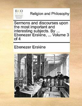 Paperback Sermons and Discourses Upon the Most Important and Interesting Subjects. by ... Ebenezer Erskine, ... Volume 3 of 4 Book