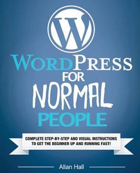 Paperback WordPress For Normal People: Complete Step-By-Step And Visual Instructions To Get The Beginner Up And Running Fast Book