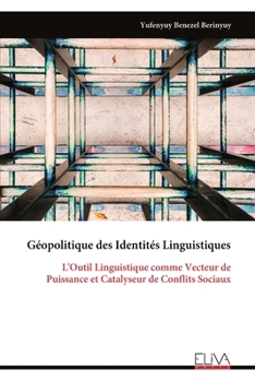 Géopolitique des Identités Linguistiques: L'Outil Linguistique comme Vecteur de Puissance et Catalyseur de Conflits Sociaux (French Edition)