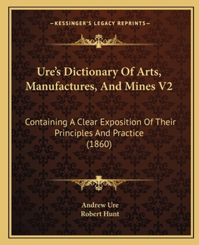 Paperback Ure's Dictionary Of Arts, Manufactures, And Mines V2: Containing A Clear Exposition Of Their Principles And Practice (1860) Book