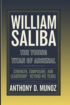 WILLIAM SALIBA : The Young Titan Of Arsenal: Strength, Composure, And Leadership Beyond His Years