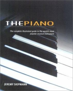 The Piano: The Complete Illustrated Guide to the World's Most Popular Musical Instrument