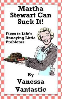Paperback Martha Stewart Can Suck It!: Fixes to Life's Annoying Little Problems Book