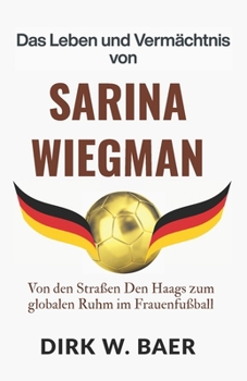 Das Leben und Vermächtnis von Sarina Wiegman: Von den Straßen Den Haags zum globalen Ruhm im Frauenfußball (Legenden des Fußballs) (German Edition)