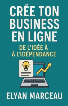Créé ton business en ligne: De l'idée à l'indépendance (French Edition)