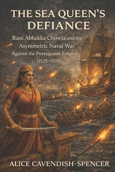 The Sea Queen’s Defiance: Rani Abbakka Chowta and the Asymmetric Naval War Against the Portuguese Empire (1525–1570) (Women in Wars)