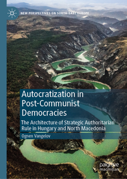 Autocratization in Post-Communist Democracies: The Architecture of Strategic Authoritarian Rule in Hungary and North Macedonia (New Perspectives on South-East Europe)