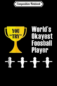 Composition Notebook: Foosball Gift - Funny Okayest Player Trophy Award Journal/Notebook Blank Lined Ruled 6x9 100 Pages