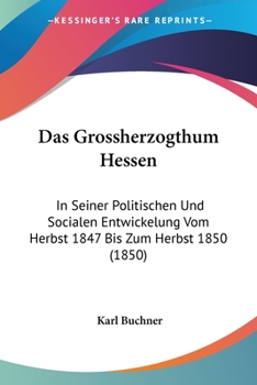 Paperback Das Grossherzogthum Hessen: In Seiner Politischen Und Socialen Entwickelung Vom Herbst 1847 Bis Zum Herbst 1850 (1850) [German] Book