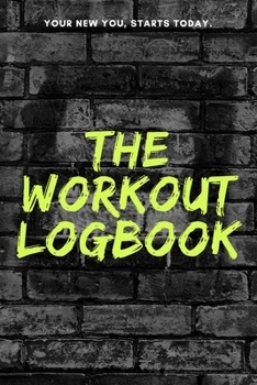 Paperback The Workout Logbook - Your New You Starts Today: A Fitness & Gym Training Journal Logbook to Track Your Goal, Workout, Exercise, Weight Loss, Bodybuil Book