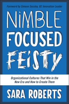 Hardcover Nimble, Focused, Feisty: Organizational Cultures That Win in the New Era and How to Create Them Book