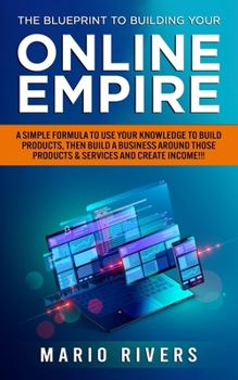Paperback The Blueprint to Building Your Online Empire: A Simple Formula to Use Your Knowledge to Build Products, Then Build A Business Around Those Products & Book