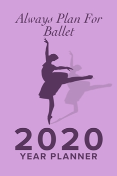 Always Plan For Ballet - 2020 Year Planner: Yearly And Weekly Organizer For Ballet Kids