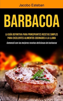 Paperback Barbacoa: La guía definitiva para principiantes Recetas simples para excelentes alimentos cocinados a la llama (Comenzó con las [Spanish] Book