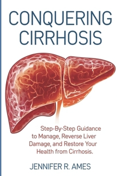 Conquering Cirrhosis: Step-by-step guidance to manage, reverse liver damage, and restore your health from cirrhosis.