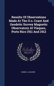 Hardcover Results Of Observations Made At The U.s. Coast And Geodetic Survey Magnetic Observatory At Vieques, Porto Rico 1911 And 1912 Book