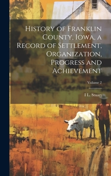 Hardcover History of Franklin County, Iowa, a Record of Settlement, Organization, Progress and Achievement; Volume 2 Book