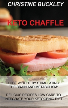 Hardcover Keto Chaffle: Lose Weight by Stimulating the Brain and Metabolism: Delicius Recipes Low Carb to Integrate Your Ketogenic Diet Book